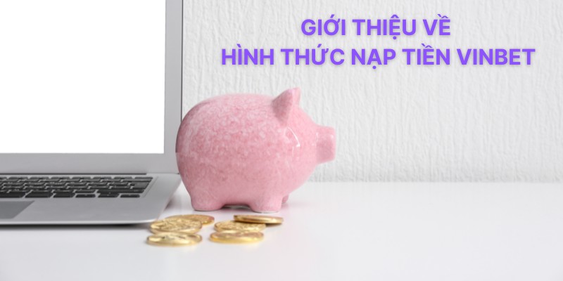 Giới thiệu về hình thức nạp tiền vinbet