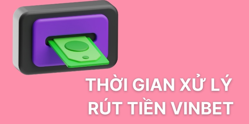 Thời gian xử lý rút tiền Vinbet