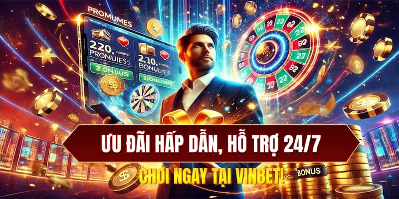Ưu đãi hấp dẫn, hỗ trợ 24/7 – Chơi ngay tại Vinbet!